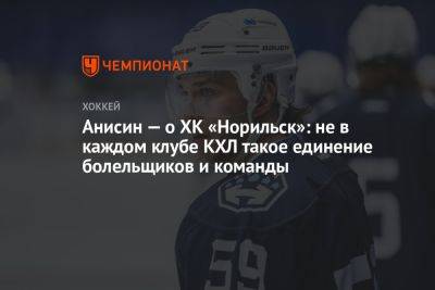 Анисин — о ХК «Норильск»: не в каждом клубе КХЛ такое единение болельщиков и команды - championat.com - Норильск