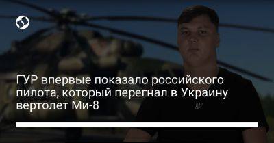 ГУР впервые показало российского пилота, который перегнал в Украину вертолет Ми-8 - liga.net - Россия - Украина