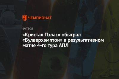 «Кристал Пэлас» обыграл «Вулверхэмптон» в результативном матче 4-го тура АПЛ - championat.com - Англия - Лондон