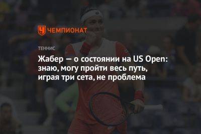 Онс Жабер - Жабер — о состоянии на US Open: знаю, могу пройти весь путь, играя три сета, не проблема - championat.com - США - Чехия - Тунис
