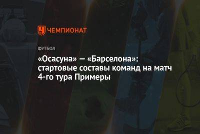 «Осасуна» — «Барселона»: стартовые составы команд на матч 4-го тура Примеры - championat.com - Испания