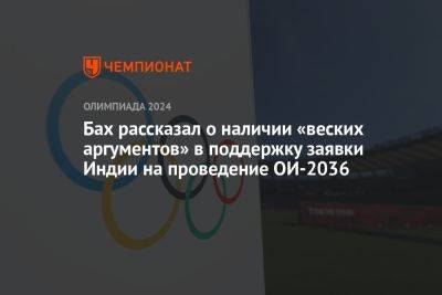 Томас Бах - Бах рассказал о наличии «веских аргументов» в поддержку заявки Индии на проведение ОИ-2036 - championat.com - Россия - Индия