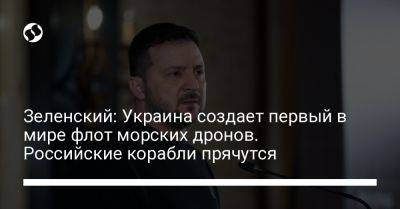 Владимир Зеленский - Зеленский: Украина создает первый в мире флот морских дронов. Российские корабли прячутся - liga.net - Украина