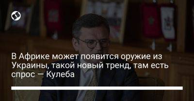 Дмитрий Кулеба - В Африке может появится оружие из Украины, такой новый тренд, там есть спрос — Кулеба - liga.net - Россия - Украина