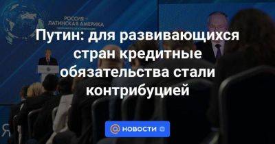 Владимир Путин - Путин: для развивающихся стран кредитные обязательства стали контрибуцией - smartmoney.one - Россия