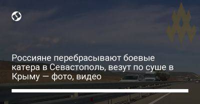 Владимир Зеленский - Россияне перебрасывают боевые катера в Севастополь, везут по суше в Крыму — фото, видео - liga.net - Украина - Крым - Севастополь - Минск