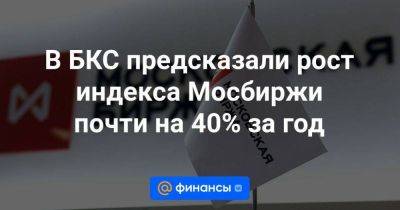 В БКС предсказали рост индекса Мосбиржи почти на 40% за год - smartmoney.one