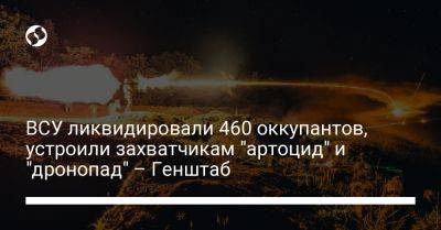 ВСУ ликвидировали 460 оккупантов, устроили захватчикам "артоцид" и "дронопад" – Генштаб - liga.net - Украина