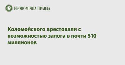 Игорь Коломойский - Коломойского арестовали с возможностью залога в почти 510 миллионов - epravda.com.ua - Украина - Киев