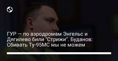 Кирилл Буданов - ГУР — по аэродромам Энгельс и Дягилево били "Стрижи". Буданов: Сбивать Ту-95МС мы не можем - liga.net - Россия - Украина