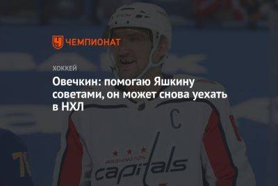 Александр Овечкин - Дмитрий Яшкин - Овечкин: помогаю Яшкину советами, он может снова уехать в НХЛ - championat.com - Россия - Вашингтон - Турция