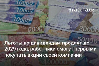 Льготы по дивидендам продлят до 2029 года, работники смогут первыми покупать акции своей компании - gazeta.uz - Узбекистан