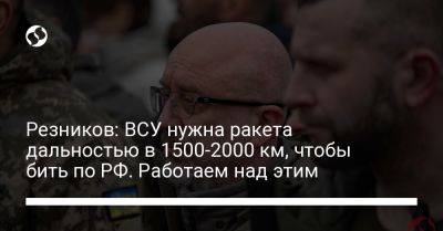 Алексей Резников - Резников: ВСУ нужна ракета дальностью 1500-2000 км, чтобы бить по РФ. Работаем над этим - liga.net - Россия - Украина