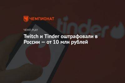 Twitch и Tinder оштрафовали в России — от 10 млн рублей - championat.com - Москва - Россия - район Таганский, Москва