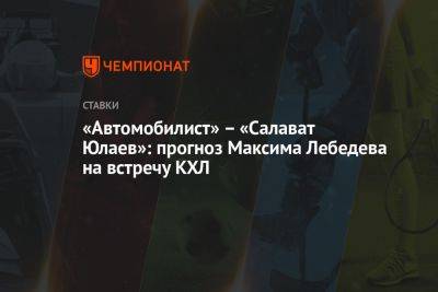 Максим Лебедев - «Автомобилист» – «Салават Юлаев»: прогноз Максима Лебедева на встречу КХЛ - championat.com - Екатеринбург - Уфа - Астана