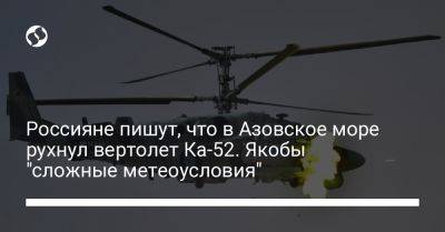 Россияне пишут, что в Азовское море рухнул вертолет Ка-52. Якобы "сложные метеоусловия" - liga.net - Россия - Украина