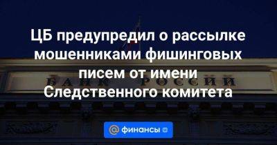 ЦБ предупредил о рассылке мошенниками фишинговых писем от имени Следственного комитета - smartmoney.one - Москва - Россия