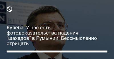 Дмитрий Кулеба - Кулеба: У нас есть фотодоказательства падения "шахедов" в Румынии. Бессмысленно отрицать - liga.net - Украина - Киев - Румыния