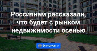 Россиянам рассказали, что будет с рынком недвижимости осенью - smartmoney.one - Россия