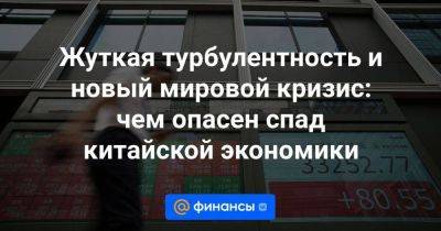 Жуткая турбулентность и новый мировой кризис: чем опасен спад китайской экономики - smartmoney.one - Китай - Япония