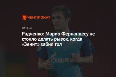 Марио Фернандес - Дмитрий Радченко - Марья Куцубеева - Радченко: Марио Фернандесу не стоило делать рывок, когда «Зенит» забил гол - championat.com