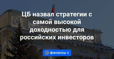 ЦБ назвал стратегии с самой высокой доходностью для российских инвесторов - smartmoney.one - Россия - США