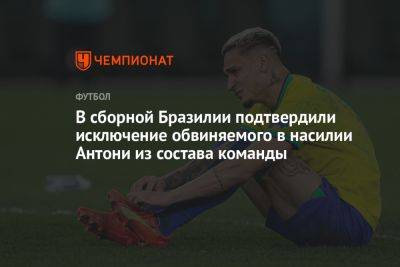 В сборной Бразилии подтвердили исключение обвиняемого в насилии Антони из состава команды - championat.com - Бразилия - Боливия