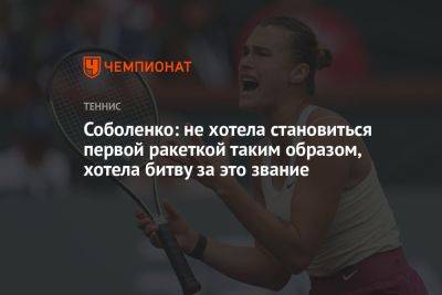 Арина Соболенко - Иги Свентек - Соболенко: не хотела становиться первой ракеткой таким образом, хотела битву за это звание - championat.com - Польша