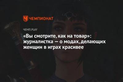 «Вы смотрите, как на товар»: журналистка — о модах, делающих женщин в играх красивее - championat.com