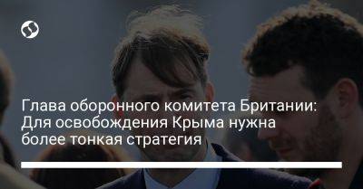 Глава оборонного комитета Британии: Для освобождения Крыма нужна более тонкая стратегия - liga.net - Россия - Украина - Крым - Англия - Германия - ГДР