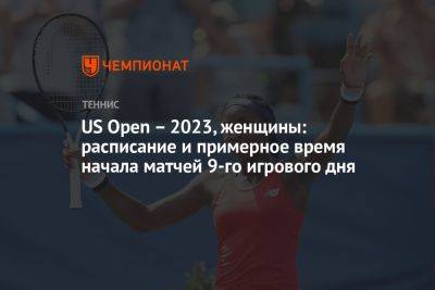 Елен Остапенко - Каролина Мухова - US Open – 2023, женщины: расписание и примерное время начала матчей 9-го игрового дня - championat.com - США - Румыния - Чехия - Латвия