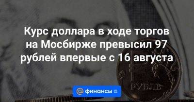 Курс доллара в ходе торгов на Мосбирже превысил 97 рублей впервые с 16 августа - smartmoney.one