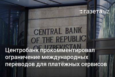 Центробанк прокомментировал ограничение международных переводов для платёжных сервисов - gazeta.uz - Узбекистан