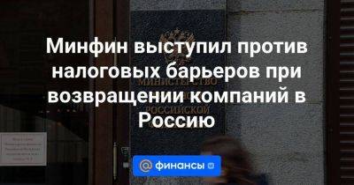 Владимир Путин - Минфин выступил против налоговых барьеров при возвращении компаний в Россию - smartmoney.one - Россия - Украина