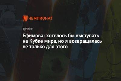 Юлия Ефимова - Ефимова: хотелось бы выступать на Кубке мира, но я возвращалась не только для этого - championat.com - Россия - Белоруссия