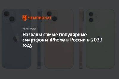 Названы самые популярные смартфоны iPhone в России в 2023 году - championat.com - Россия