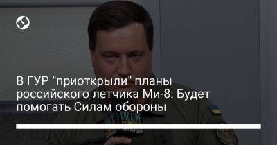 Андрей Юсов - В ГУР "приоткрыли" планы российского летчика Ми-8: Будет помогать Силам обороны - liga.net - Россия - Украина