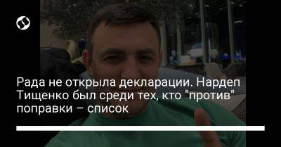 Николай Тищенко - Рада не открыла декларации. Нардеп Тищенко был среди тех, кто "против" поправки – список - liga.net - Украина