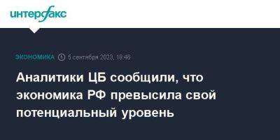 Аналитики ЦБ сообщили, что экономика РФ превысила свой потенциальный уровень - smartmoney.one - Москва - Россия