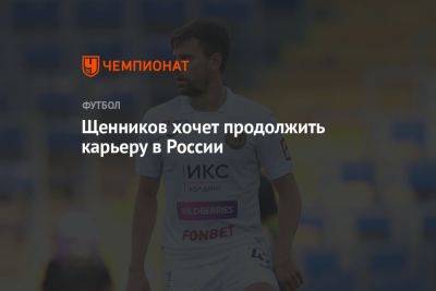 Георгий Щенников - Щенников хочет продолжить карьеру в России - championat.com - Россия