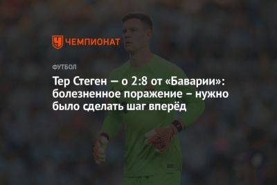 Тер Штеген — о 2:8 от «Баварии»: болезненное поражение — нужно было сделать шаг вперёд - championat.com