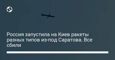 Сергей Попко - Россия запустила на Киев ракеты разных типов из-под Саратова. Все сбили - liga.net - Россия - Украина - Киев - Саратовская обл.