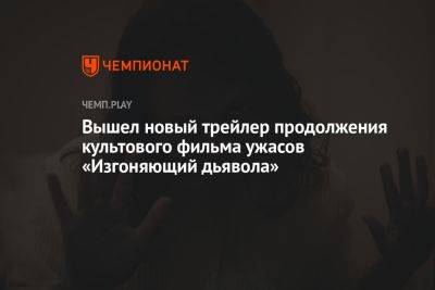 Вышел новый трейлер продолжения культового фильма ужасов «Изгоняющий дьявола» - championat.com