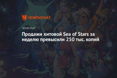 Продажи хитовой Sea of Stars за неделю превысили 250 тыс. копий - championat.com