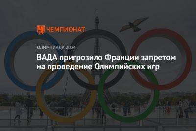 ВАДА пригрозило Франции запретом на проведение Олимпийских игр - championat.com - Франция - Париж