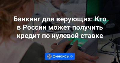 Банкинг для верующих: Кто в России может получить кредит по нулевой ставке - smartmoney.one - Россия - Башкирия - респ. Татарстан - респ. Дагестан - респ. Чечня