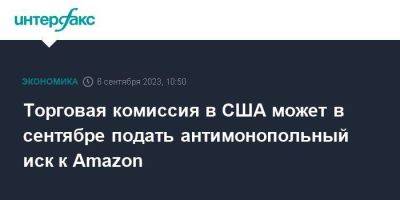 Торговая комиссия в США может в сентябре подать антимонопольный иск к Amazon - smartmoney.one - Москва - США