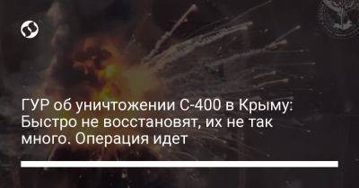 Андрей Юсов - ГУР об уничтожении С-400 в Крыму: Быстро не восстановят, их не так много. Операция идет - liga.net - Украина - Крым