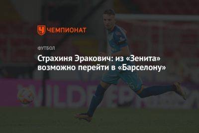 Страхиня Эракович: из «Зенита» возможно перейти в «Барселону» - championat.com - Россия - Санкт-Петербург - Казань - Сербия