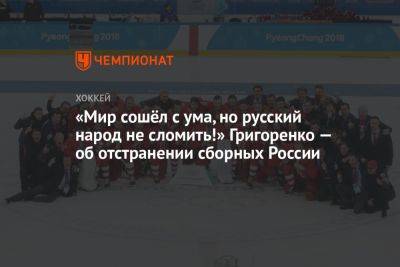 «Мир сошёл с ума, но русский народ не сломить!» Григоренко — об отстранении сборных России - championat.com - Россия - Белоруссия